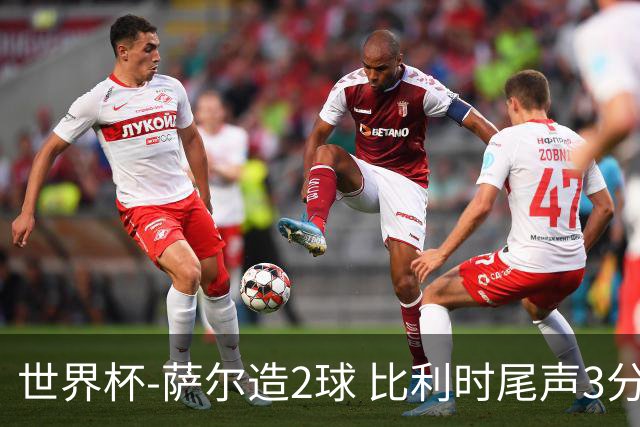 世界杯-萨尔造2球 比利时尾声3分2球2-2塞内加尔进加时