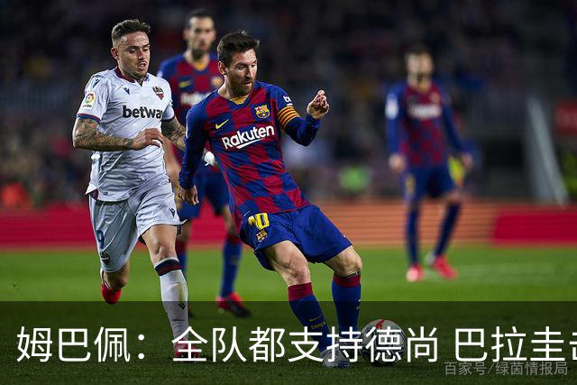姆巴佩：全队都支持德尚 巴拉圭击败德国我们需认真对待