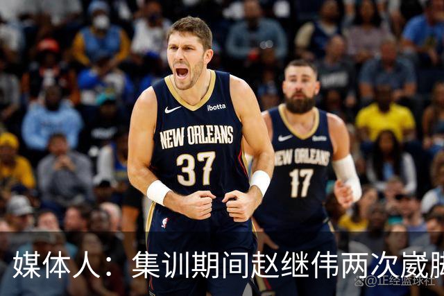 媒体人：集训期间赵继伟两次崴脚 大秋三宁李弘权高诗岩也都带伤