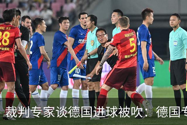 裁判专家谈德国进球被吹：德国专家认为苛刻 克拉滕伯格认为合理