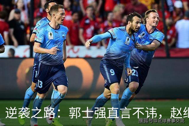 逆袭之路：郭士强直言不讳，赵继伟动情发声，杨瀚森充满信心