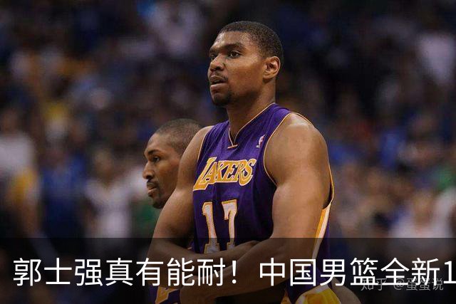 郭士强真有能耐！中国男篮全新12人阵容，世预赛决战日本，赢球即晋级